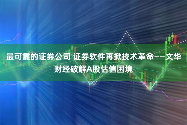 最可靠的证券公司 证券软件再掀技术革命——文华财经破解A股估值困境