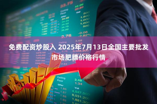 免费配资炒股入 2025年7月13日全国主要批发市场肥膘价格行情