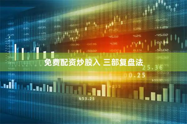 免费配资炒股入 三部复盘法