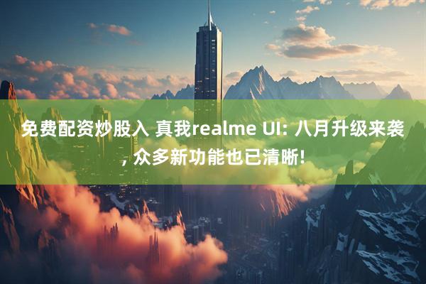 免费配资炒股入 真我realme UI: 八月升级来袭, 众多新功能也已清晰!